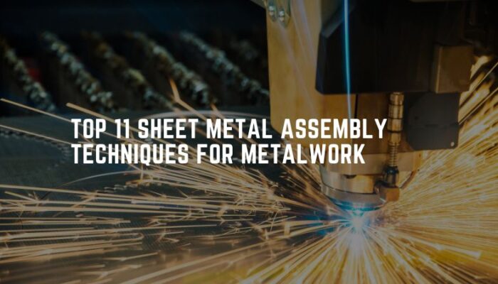 Top 11 Sheet Metal Assembly Techniques For Metalwork