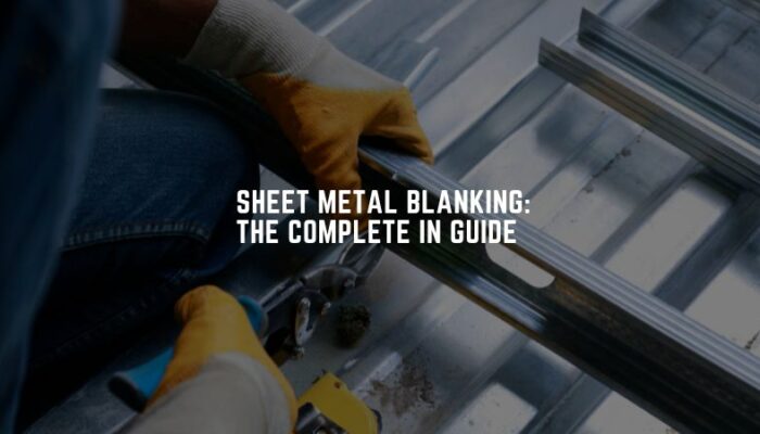 Sheet Metal Blanking: The Complete In Guide