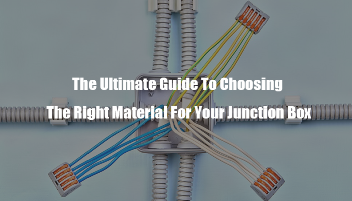 The Ultimate Guide To Choosing The Right Material For Your Junction Box